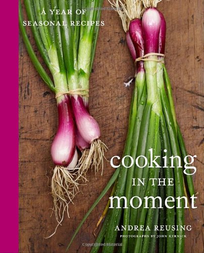 Cooking In The Moment A Year Of Seasonal Recipes First Edition Andrea Reusing
