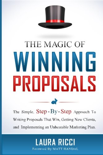 The Magic Of Winning Proposals The Simple Stepbystep Approach To Writing Proposals That Win Getting New Clients And Implementing An Unbeatable Marketing Plan 5th Edition Laura Ricci