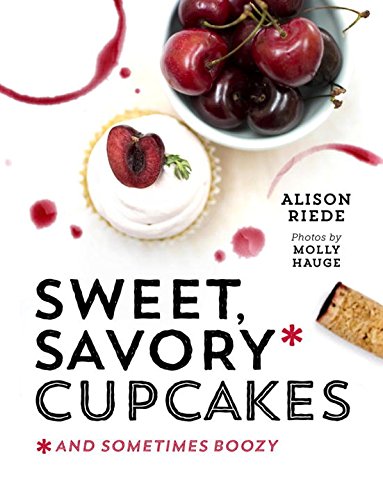 Sweet Savory Cupcakes And Sometimes Boozy 1st Edition Alison Riede