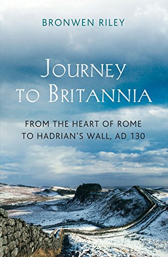 A Journey To Britannia From The Heart Of Rome To Hadrians Wall Ad 130 Bronwen Riley