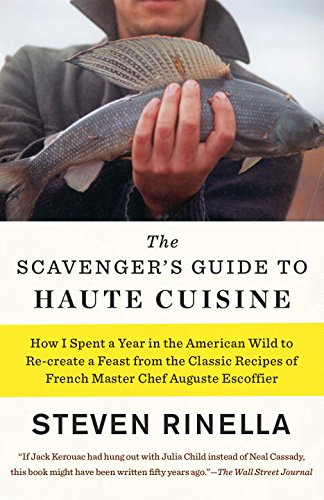 The Scavengers Guide To Haute Cuisine How I Spent A Year In The American Wild To Recreate A Feast From The Classic Recipes Of French Master Chef Auguste Escoffier Reprint Rinella
