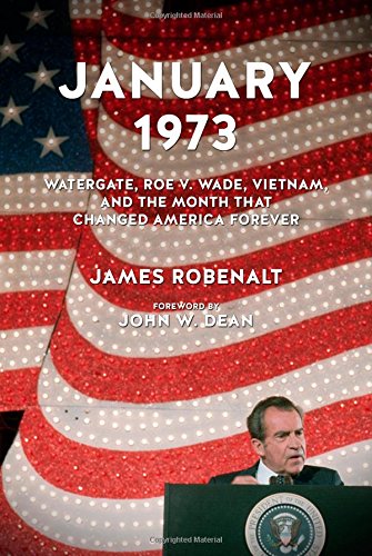 January 1973 Watergate Roe V Wade Vietnam And The Month That Changed America Forever James D Robenalt
