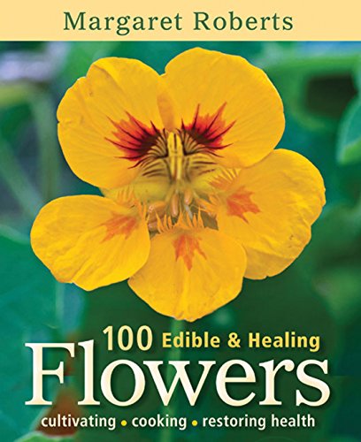 100 Edible Healing Flowers Cultivating Cooking Restoring Health 2nd Ed Margaret Roberts