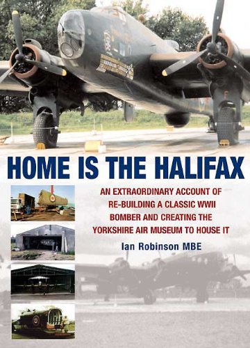 Home Is The Halifax An Extraordinary Account Of Rebuilding A Classic Wwii Bomber And Creating The Yorkshire Air Museum To House It Robinson