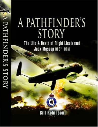 A Pathfinders Story The Life And Death Of Flight Lieutenant Jack Mossop Dfc Dfm 1 Publ In Great Britain Mossop