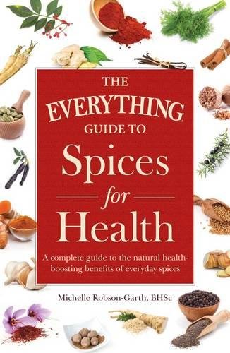 The Everything Guide To Spices For Health A Complete Guide To The Natural Healthboosting Benefits Of Everyday Spices 1st Edition Michelle Robsongarth