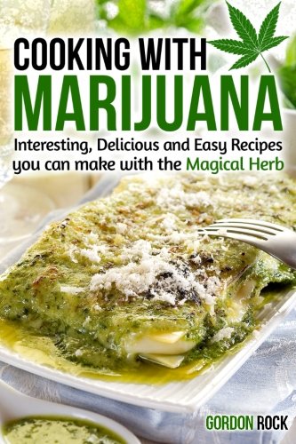 Cooking With Marijuana Interesting Delicious And Easy Recipes You Can Make With The Magical Herb Gordon Rock