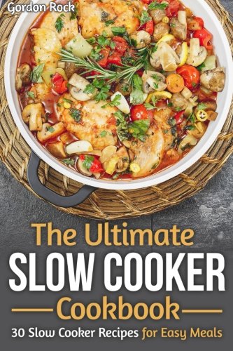 The Ultimate Slow Cooker Cookbook 30 Slow Cooker Recipes For Easy Meals Gordon Rock