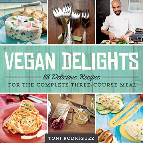 Vegan Delights 88 Delicious Recipes For The Complete Threecourse Meal Toni Rodriguez