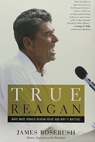 True Reagan What Made Ronald Reagan Great And Why It Matters First Edition James Rosebush