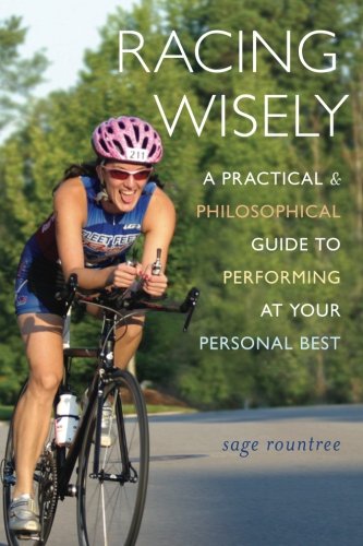 Racing Wisely A Practical And Philosophical Guide To Performing At Your Personal Best Sage Hamilton Rountree