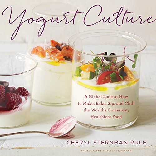 Yogurt Culture A Global Look At How To Make Bake Sip And Chill The Worlds Creamiest Healthiest Food Cheryl Sternman Rule