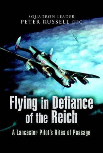 Flying In Defiance Of The Reich A Lancaster Pilots Rites Of Passage Russell