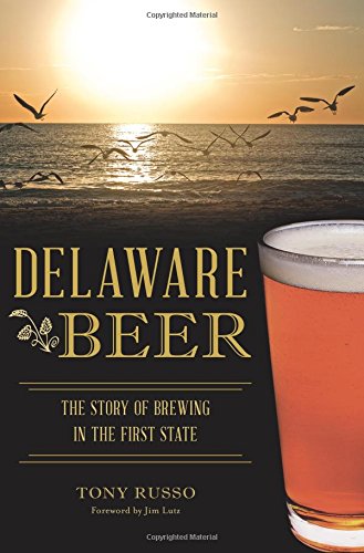 Delaware Beer The Story Of Brewing In The First State Tony Russo