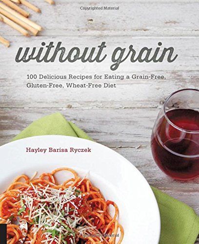 Without Grain 100 Delicious Recipes For Eating A Grainfree Glutenfree Wheatfree Diet Ryczek