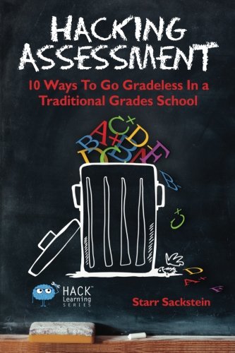 Hacking Assessment 10 Ways To Go Gradeless In A Traditional Grades School 1st Edition Sackstein