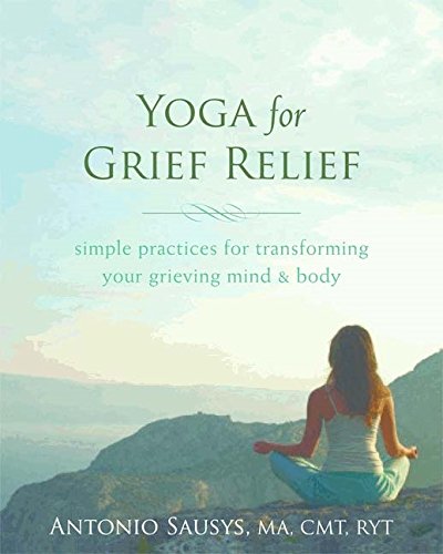 Yoga For Grief Relief Simple Practices For Transforming Your Grieving Mind And Body 1st Edition Antonio Sausys Ma Cmt Ryt
