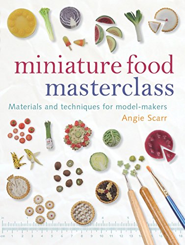 Miniature Food Masterclass Materials And Techniques For Modelmakers Angie Scarr