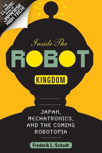 Inside The Robot Kingdom Japan Mechatronics And The Coming Robotopia Schodt