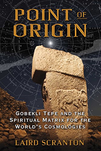 Point Of Origin Gobekli Tepe And The Spiritual Matrix For The Worlds Cosmologies Laird Scranton