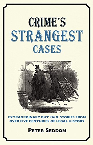 Crimes Strangest Cases Extraordinary But True Incidents From Over Five Centuries Of Legal History Reprint Peter Seddon