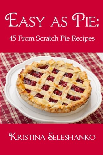 Easy As Pie 45 From Scratch Pie Recipes Seleshanko Kristina