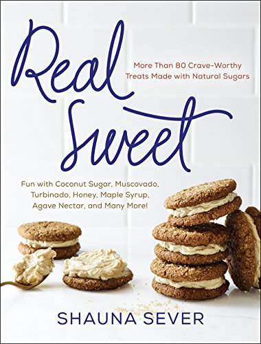 Real Sweet More Than 80 Craveworthy Treats Made With Natural Sugars First Edition Shauna Sever