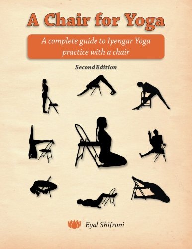 A Chair For Yoga A Complete Guide To Iyengar Yoga Practice With A Chair 2nd Eyal Shifroni