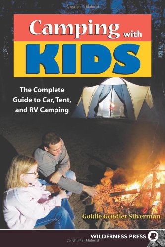 Camping With Kids Complete Guide To Car Tent And Rv Camping Silverman