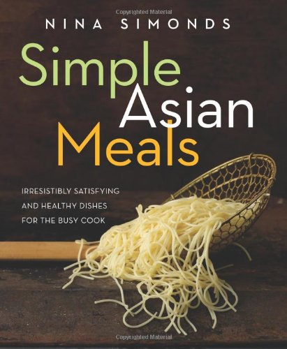 Simple Asian Meals Irresistibly Satisfying And Healthy Dishes For The Busy Cook 1st Edition Nina Simonds