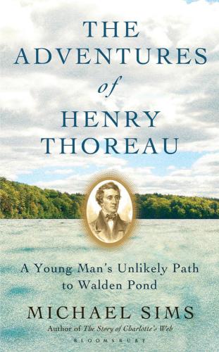 The Adventures Of Henry Thoreau A Young Mans Unlikely Path To Walden Pond Michael Sims