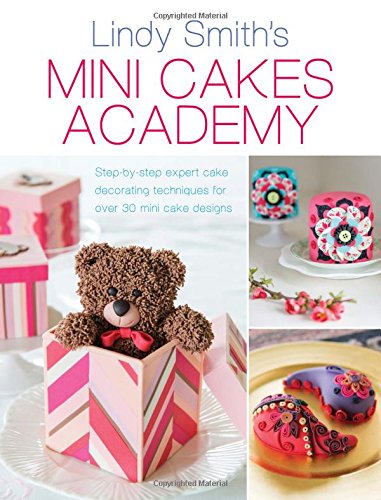 Mini Cakes Academy Stepbystep Expert Cake Decorating Techniques For Over 30 Mini Cake Designs Smith