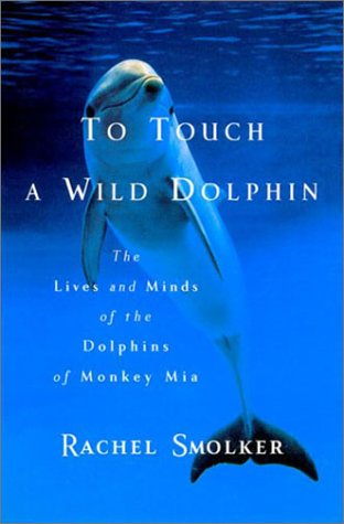 To Touch A Wild Dolphin A Journey Of Discovery With The Seas Most Intelligent Creatures 1st Anchor Books Ed Smolker