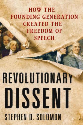 Revolutionary Dissent How The Founding Generation Created The Freedom Of Speech Solomon