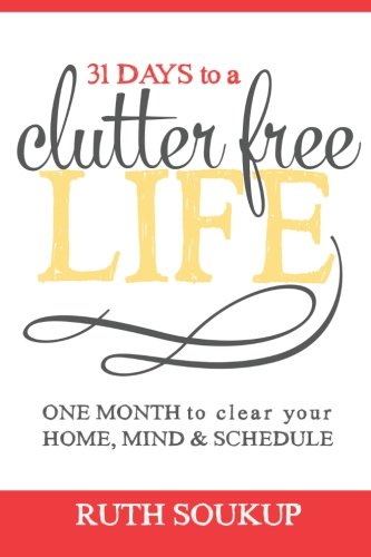 31 Days To A Clutter Free Life One Month To Clear Your Home Mind Schedule Ruth Soukup