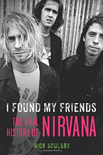 I Found My Friends The Oral History Of Nirvana First Edition Soulsby