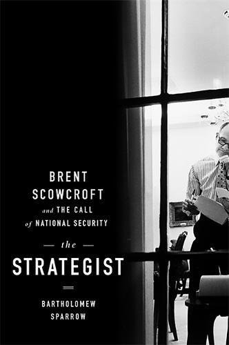 The Strategist Brent Scowcroft And The Call Of National Security First Edition Scowcroft