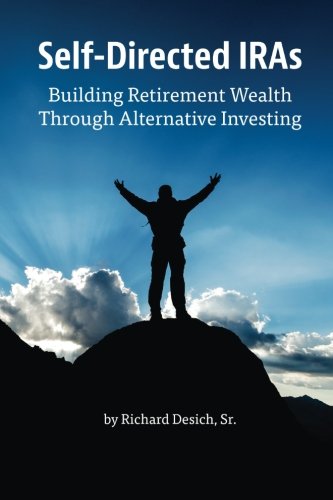 Selfdirected Iras Building Retirement Wealth Through Alternative Investing Richard Desich Sr