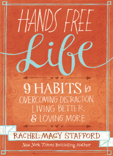 Hands Free Life Nine Habits For Overcoming Distraction Living Better And Loving More Stafford