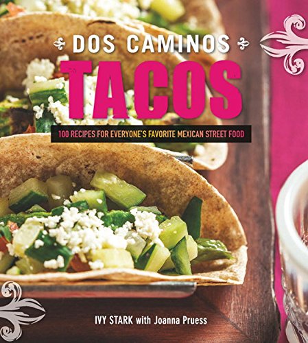 Dos Caminos Tacos 100 Recipes For Everyones Favorite Mexican Street Food 1st Edition Ivy Stark