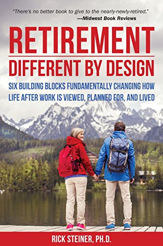 Retirement Different By Design Six Building Blocks Fundamentally Changing How Life After Work Is Viewed Planned For And Lived Rick Steiner Phd