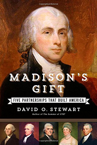 Madisons Gift Ffive Partnerships That Built America 1st Edition David O Stewart