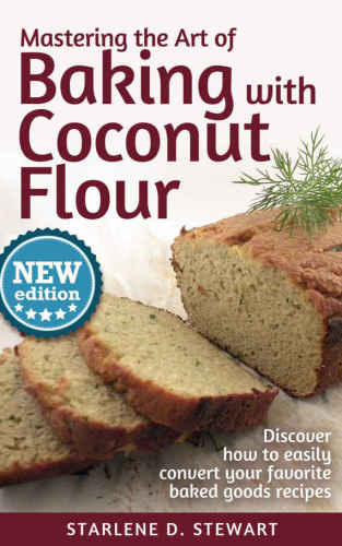 Mastering The Art Of Baking With Coconut Flour Tips Tricks For Success With This Highprotein Super Food Flour Discover How To Easily Convert Your Favorite Baked Goods Recipes Starlene D Stewart