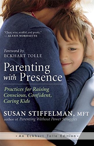 Parenting With Presence Practices For Raising Conscious Confident Caring Kids An Eckhart Tolle Edition Stiffelman