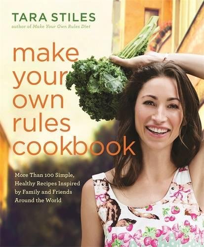 Make Your Own Rules Cookbook More Than 100 Simple Healthy Recipes Inspired By Family And Friends Around The World First Edition Stiles