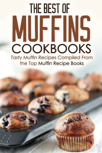 The Best Of Muffins Cookbooks Tasty Muffin Recipes Compiled From The Top Muffin Recipe Books Stone