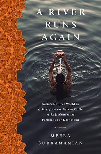 A River Runs Again Indias Natural World In Crisis From The Barren Cliffs Of Rajasthan To The Farmlands Of Karnataka Meera Subramanian