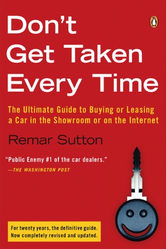 Dont Get Taken Every Time The Ultimate Guide To Buying Or Leasing A Car In The Showroom Or On The Internet 6th Rev Ed Sutton