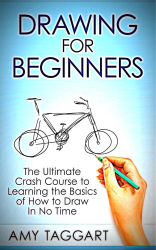 Drawing For Beginners The Ultimate Crash Course To Learning The Basics Of How To Draw In No Time Taggart