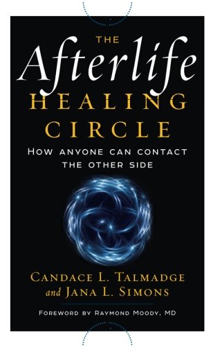 The Afterlife Healing Circle How Anyone Can Contact The Other Side 1st Edition Moody